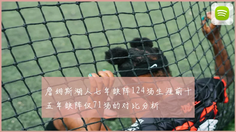 詹姆斯湖人七年缺阵124场生涯前十五年缺阵仅71场的对比分析
