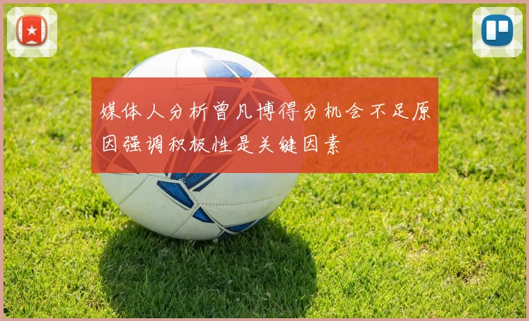 媒体人分析曾凡博得分机会不足原因强调积极性是关键因素