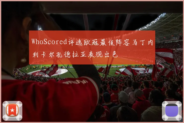 WhoScored评选欧冠最佳阵容马丁内利卡尔孔德拉亚表现出色