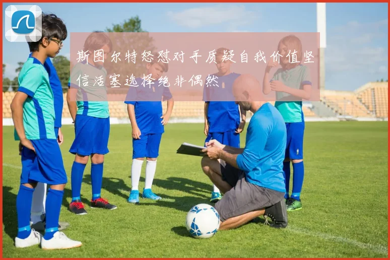 斯图尔特怒怼对手质疑自我价值坚信活塞选择绝非偶然