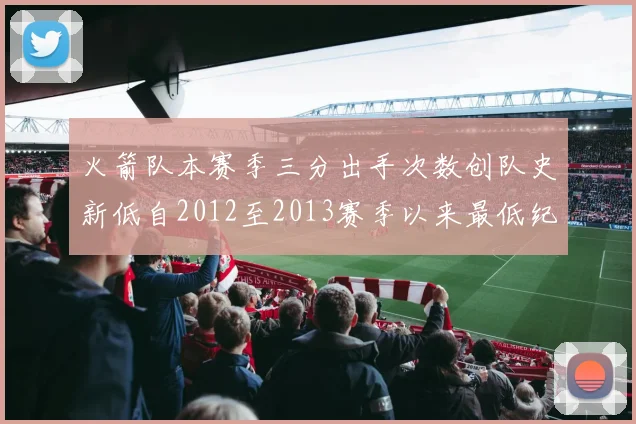 火箭队本赛季三分出手次数创队史新低自2012至2013赛季以来最低纪录
