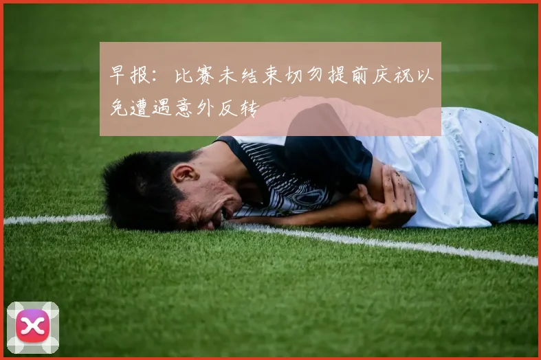早报：比赛未结束切勿提前庆祝以免遭遇意外反转