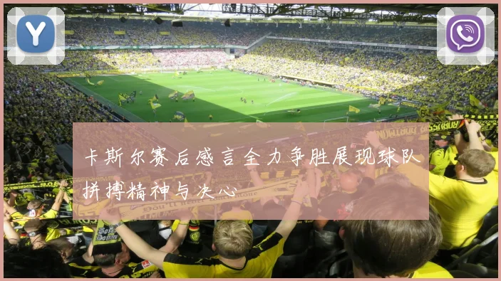 卡斯尔赛后感言全力争胜展现球队拼搏精神与决心