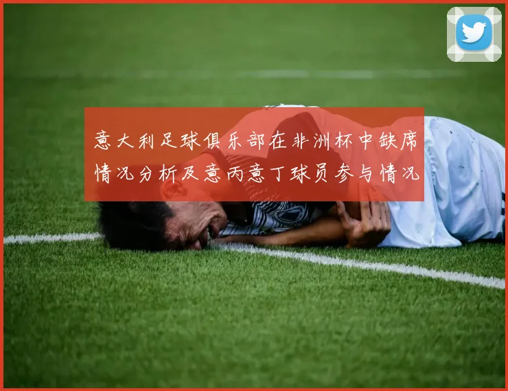 意大利足球俱乐部在非洲杯中缺席情况分析及意丙意丁球员参与情况探讨