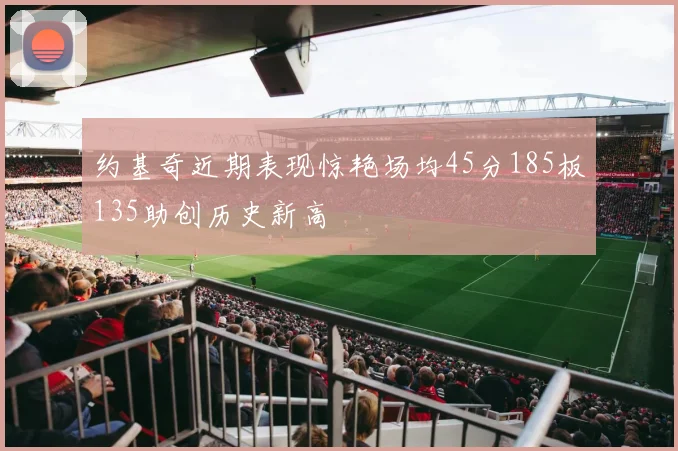 约基奇近期表现惊艳场均45分185板135助创历史新高