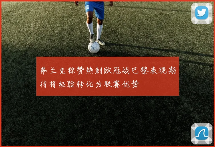 弗兰克称赞热刺欧冠战巴黎表现期待将经验转化为联赛优势