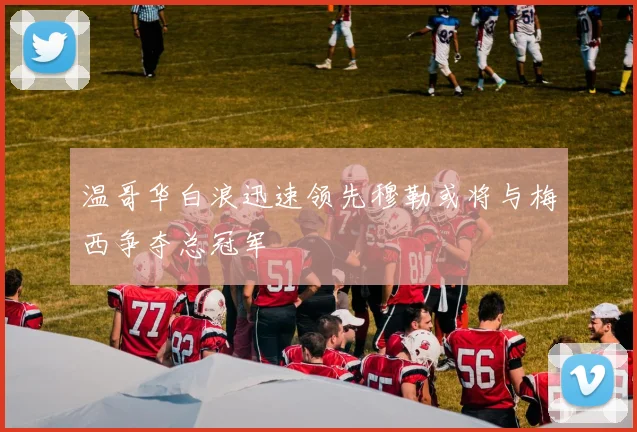 温哥华白浪迅速领先穆勒或将与梅西争夺总冠军