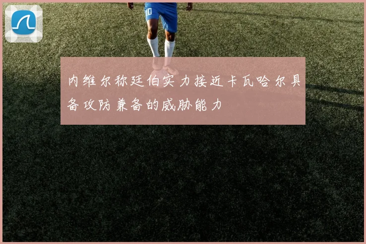 内维尔称廷伯实力接近卡瓦哈尔具备攻防兼备的威胁能力
