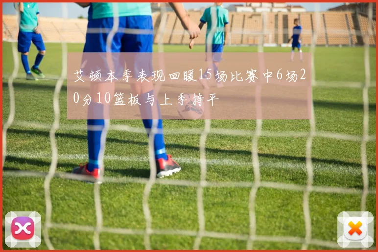 艾顿本季表现回暖15场比赛中6场20分10篮板与上季持平