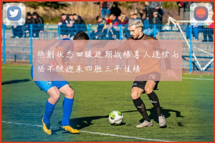 热刺状态回暖近期战绩喜人连续七场不败迎来四胜三平佳绩