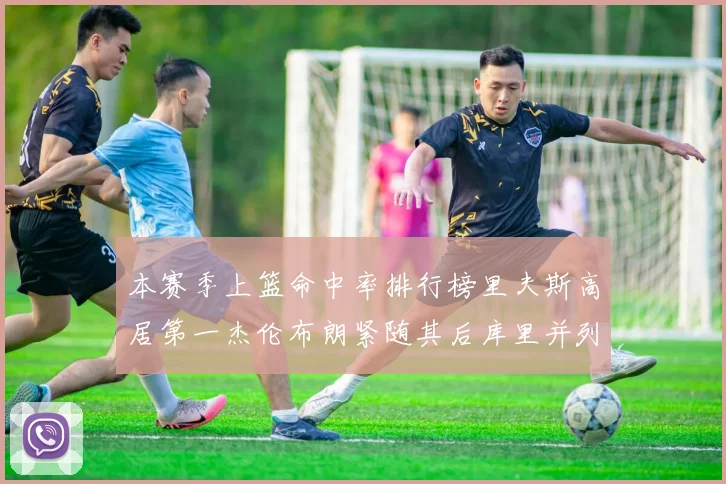 本赛季上篮命中率排行榜里夫斯高居第一杰伦布朗紧随其后库里并列第六