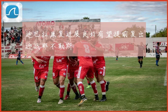 迪巴拉康复进展良好有望提前复出迎战那不勒斯