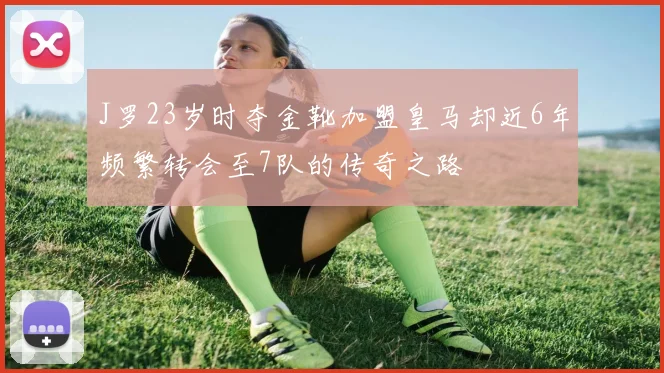 J罗23岁时夺金靴加盟皇马却近6年频繁转会至7队的传奇之路