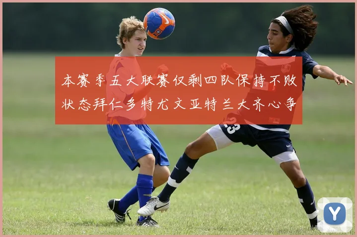 本赛季五大联赛仅剩四队保持不败状态拜仁多特尤文亚特兰大齐心争冠