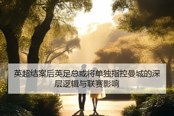 英超结案后英足总或将单独指控曼城的深层逻辑与联赛影响（PGSoft）